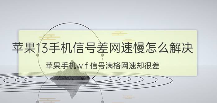 苹果13手机信号差网速慢怎么解决 苹果手机wifi信号满格网速却很差？